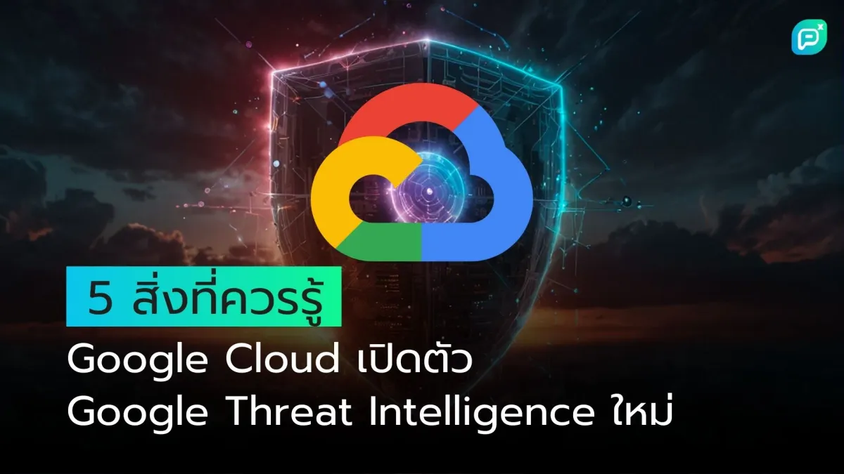 5 สิ่งที่ควรรู้ : Google Cloud เปิดตัว Google Threat Intelligence ใหม่