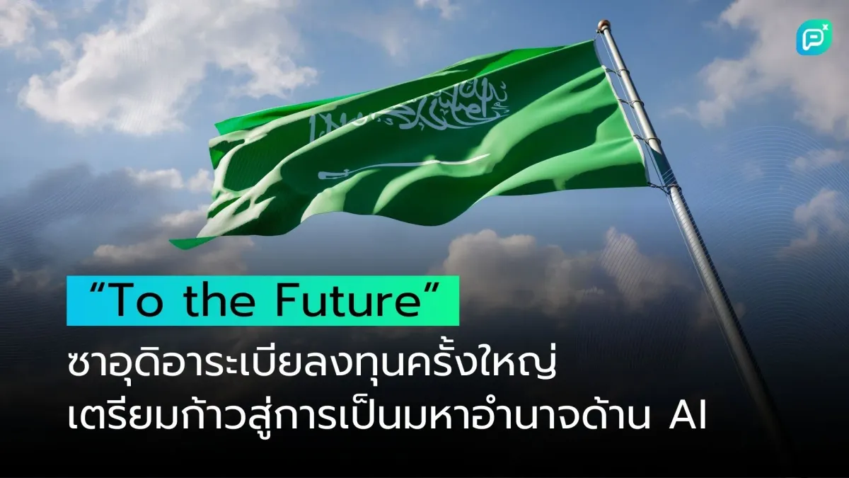 “To the Future” ซาอุดิอาระเบียลงทุนครั้งใหญ่ เตรียมก้าวสู่การเป็นมหาอำนาจด้าน AI