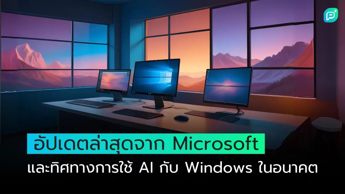 อัปเดตล่าสุดจาก Microsoft และทิศทางการใช้ AI กับ Windows ในอนาคต