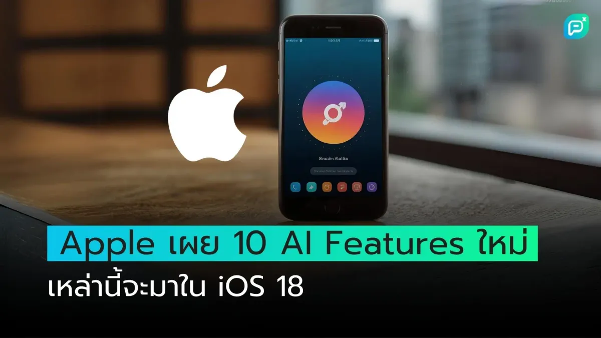 Apple เผย 10 AI Features ใหม่เหล่านี้จะมาใน iOS 18