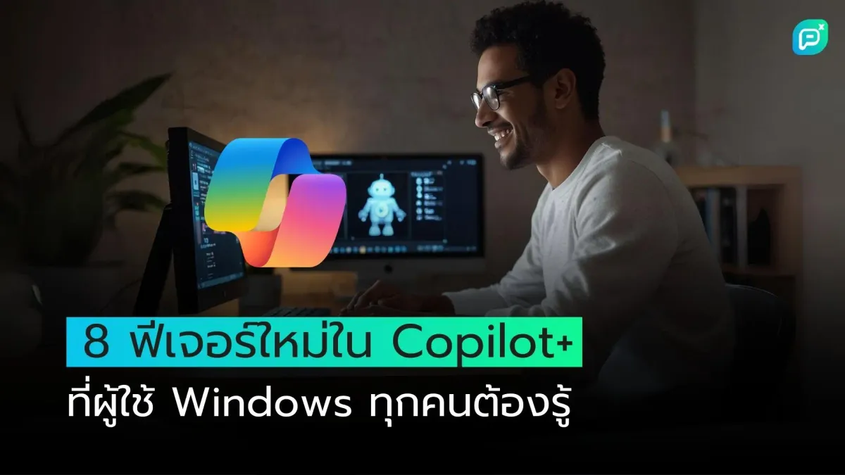 8 ฟีเจอร์ใหม่ใน Copilot+ ที่ผู้ใช้ Windows ทุกคนต้องรู้