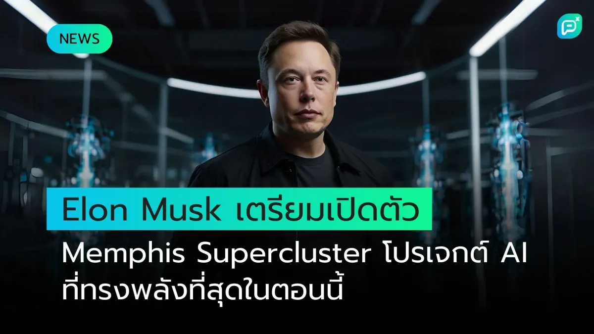 Elon Musk เตรียมเปิดตัว Memphis Supercluster โปรเจกต์ AI ที่ทรงพลังที่สุดในตอนนี้