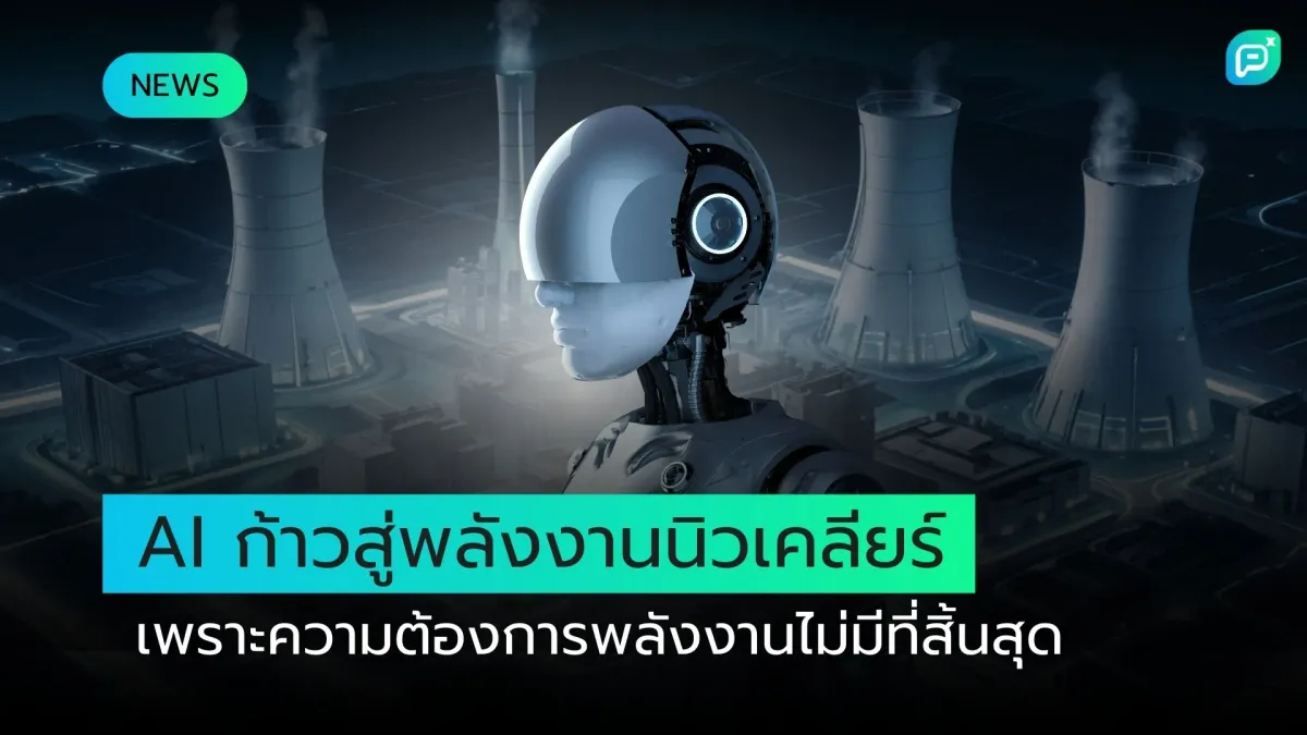 AI ก้าวสู่พลังงานนิวเคลียร์ เพราะความต้องการพลังงานไม่มีที่สิ้นสุด