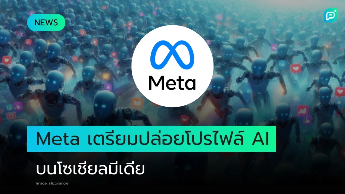 Meta เตรียมแผนใส่เนื้อหาและผู้ใช้ที่สร้างโดย AI ลงในโซเชียลมีเดียจำนวนมหาศาล