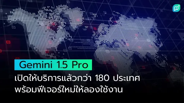 Gemini 1.5 Pro เปิดให้บริการแล้วกว่า 180 ประเทศ พร้อมฟีเจอร์ใหม่พร้อมให้ลองใช้งาน