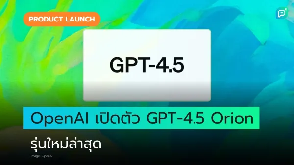 OpenAI เปิดตัว GPT-4.5 Orion รุ่นใหม่ล่าสุด เสริมพลัง AI ให้ฉลาดและทรงพลังยิ่งขึ้น ตอบโจทย์การใช้งานทุกมิติ